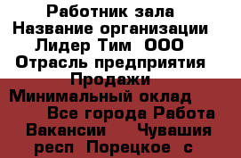 Работник зала › Название организации ­ Лидер Тим, ООО › Отрасль предприятия ­ Продажи › Минимальный оклад ­ 25 000 - Все города Работа » Вакансии   . Чувашия респ.,Порецкое. с.